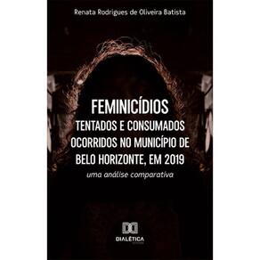 Feminicídios tentados e consumados ocorridos no Município de Belo Horizonte, em 2019 - Uma análise comparativa