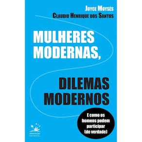 Mulheres modernas, dilemas modernos: E como os homens podem ajudar (de verdade)