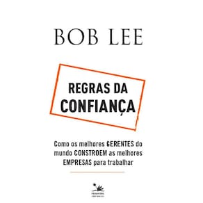 Regras da confiança: Como os melhores gerentes do mundo constroem as melhores empresas para trabalhar