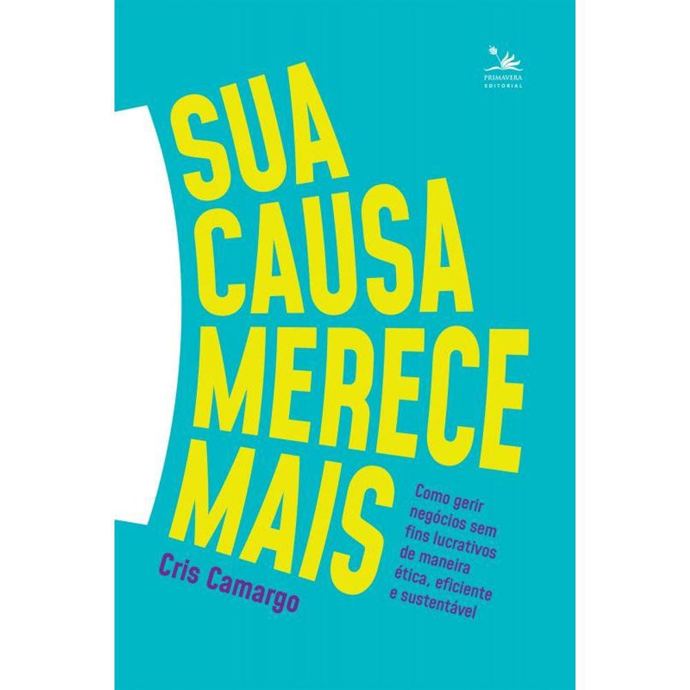 Sua causa merece mais: Como gerir negócios sem fins lucrativos de maneira ética, eficiente e sustentável