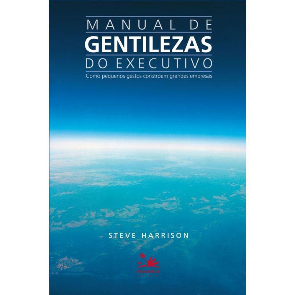 Manual de gentilezas do executivo: Como pequenos gestos constroem grandes empresas