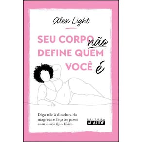 Seu corpo não define quem você é: diga não à ditadura da magreza e faça as pazes com o seu tipo físico