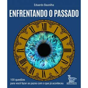 Enfrentando o passado: 100 questões para você fazer as pazes com o que já aconteceu