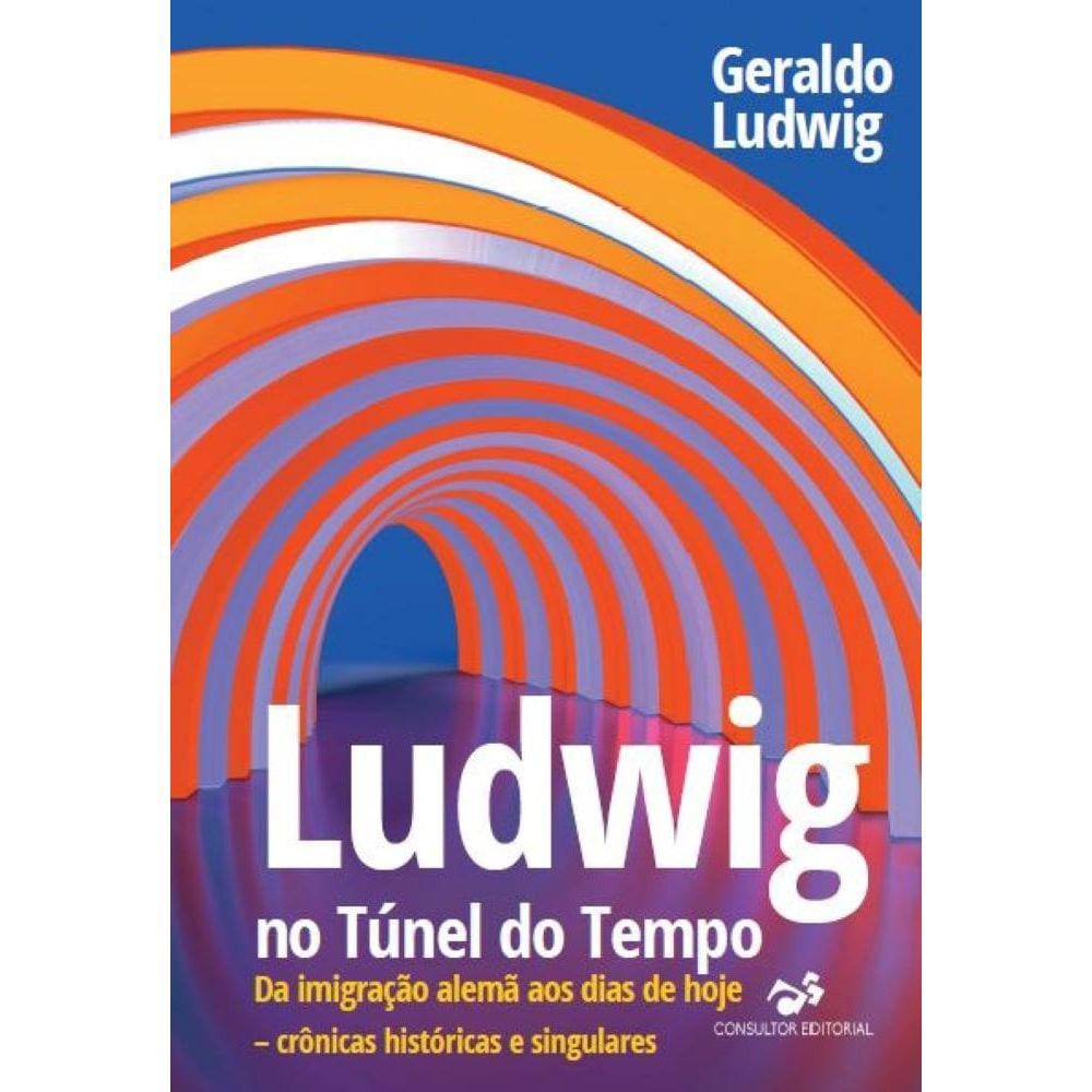Ludwig no Túnel do Tempo - Da imigração alemã aos dias de hoje – crônicas históricas e singulares