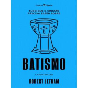 Tudo Que O Cristão Precisa Saber Sobre Batismo