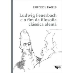 Ludwig Feuerbach E O Fim Da Filosofia Clássica Alemã: Acompanhado De Sobre A História Do Cristianismo Primitivo E Teses Sobre Feuerbach