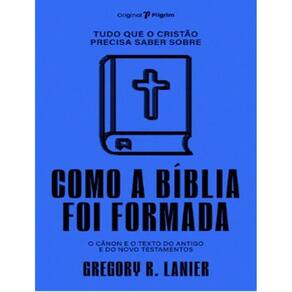 Tudo Que O Cristao Precisa Saber Sobre Como A Biblia Foi Formada