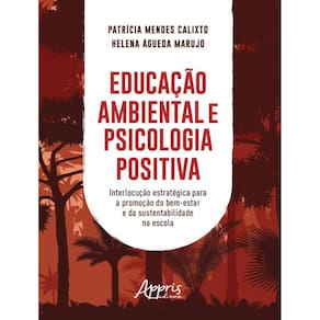 Educacao Ambiental E Psicologia Positiva: Interlocucao Estrategica Para A Promocao Do Bem-Estar E Da Sustentabilidade Na Escola