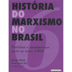 Historia Do Marxismo No Brasil - Volume 6 - Partidos E Movimentos Apos Os Anos 1960