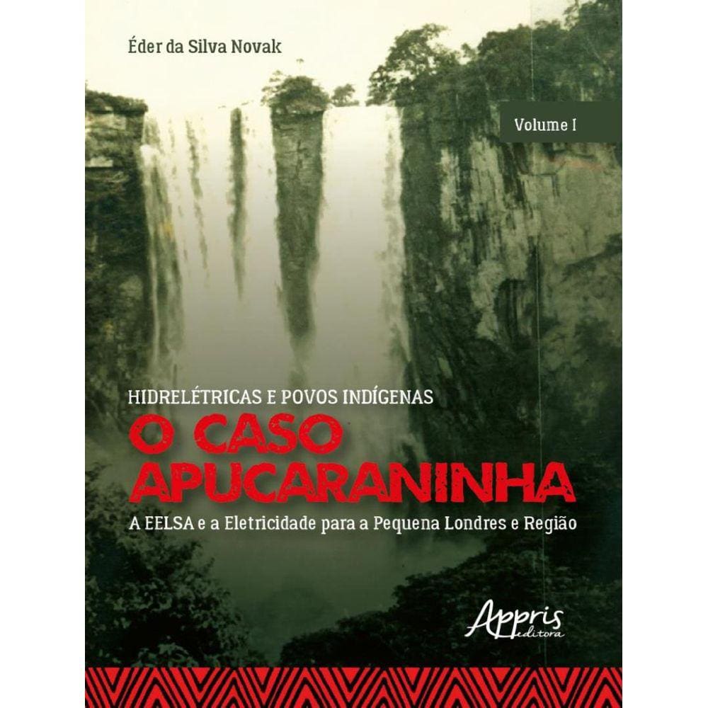 Hidreletricas E Povos Indigenas: O Caso Apucaraninha - Volume I - A Eelsa E A Eletricidade Para A Pequena Londres E Regiao