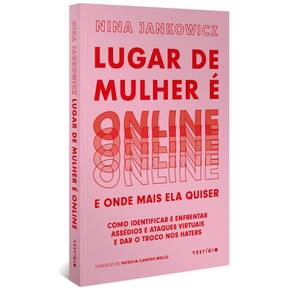 Lugar De Mulher E Online E Onde Mais Ela Quiser - Como Identificar E Enfrentar Assedios E Ataques Virtuais E Dar O Troco Nos Haters