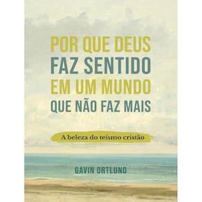 Por Que Deus Faz Sentido Em Um Mundo Que Nao Faz Mais