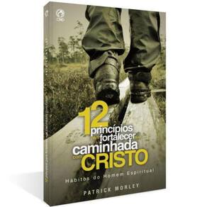 Doze Princípios Para Fortalecer A Sua Caminhada Com Cristo