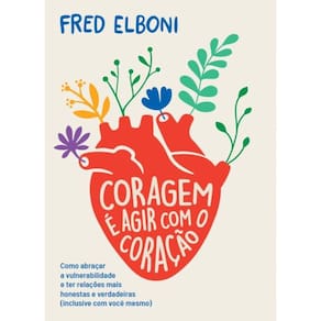 Coragem é agir com o coração: Como abraçar a vulnerabilidade e ter relações mais honestas e verdadeiras (inclusive com você mesmo)