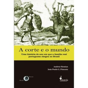 A Corte E O Mundo - Uma Historia Do Ano Em Que A Familia Real Portuguesa Chegou Ao Brasil