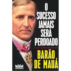 O Sucesso Jamais Será Perdoado A Autobiografia Do Barão Mauá
