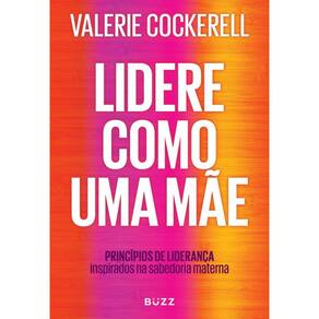 Lidere como uma mãe: Como a sabedoria materna pode impactar seu negócio