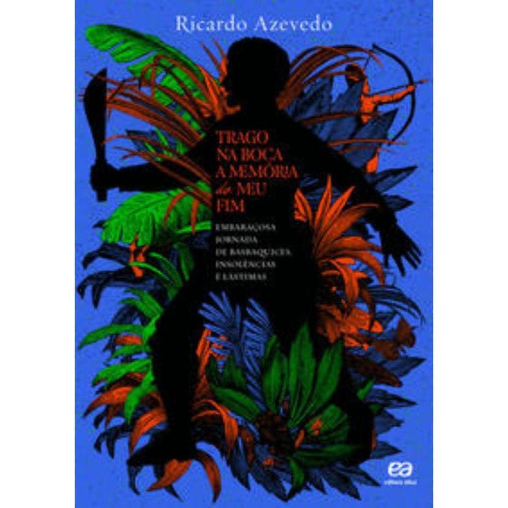 Trago Na Boca A Memória Do Meu Fim: Embaraçosa Jornada De Basbaquices, Insolências E Lástimas