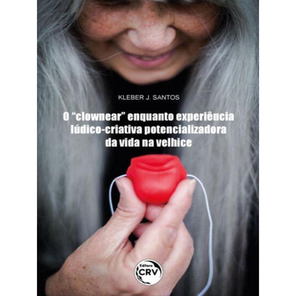 O “Clownear” Enquanto Experiência Lúdico-Criativa Potencializadora Da Vida Na Velhice