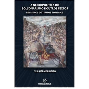 A necropolítica do bolsonarismo e outros textos : registros de tempos sombrios,