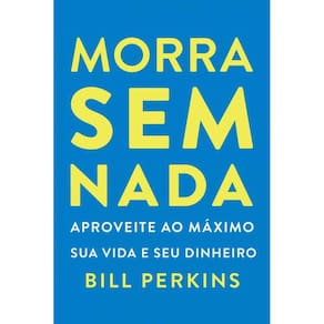 Morra sem nada: Aproveite ao máximo sua vida e seu dinheiro e morra zerado