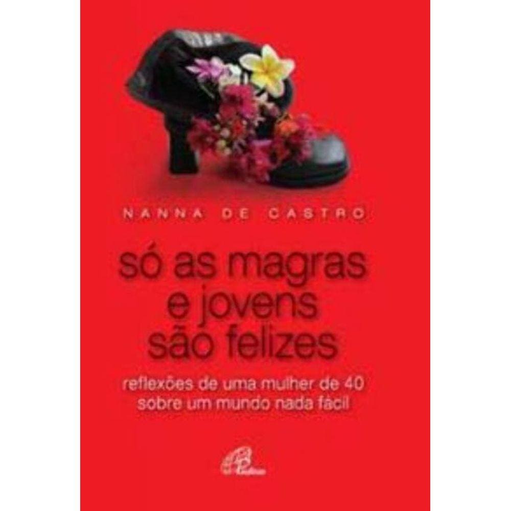 Só As Magras e Jovens São Felizes - Reflexões De Uma Mulher De 40 Sobre Um Mundo Nada Fácil