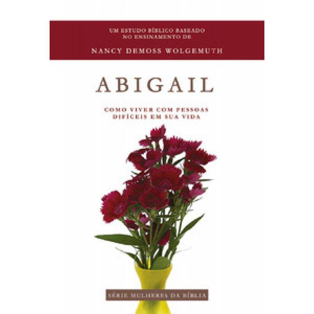 Abigail - Série Mulheres Da Bíblia: Como Viver Com Pessoas Difíceis Em Sua Vida