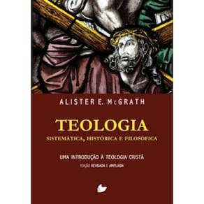 Teologia Sistemática, Histórica E Filosófica (Alister Mcgrath) - Nova Edição