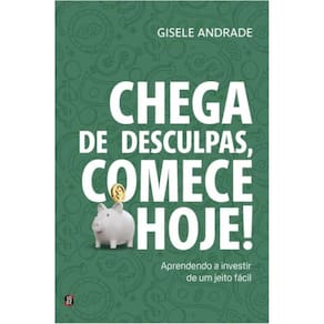 Chega de desculpas, comece hoje!: aprendendo a investir de um jeito fácil
