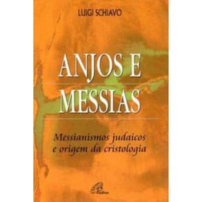 Anjos e Messias - Messianismos Judaicos e Origem Da Cristologia