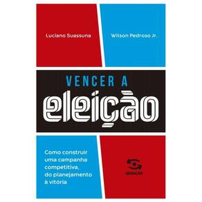 Vencer A Eleição - Como Construir Uma Campanha Competitiva, Do Planejamento À Vitória