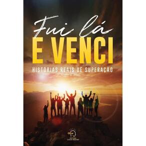 Fui lá e venci: Histórias reais de superação