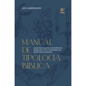 Manual De Tipologia Bíblica: Como Reconhecer E Interpretar Símbolos, Tipos E Alegorias Das Escritura