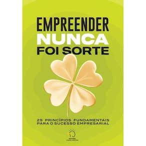 Empreender nunca foi sorte: 29 princípios fundamentais para o sucesso empresarial