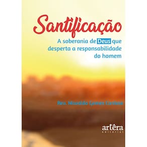 Santificação: a soberania de Deus que desperta a responsabilidade do homem