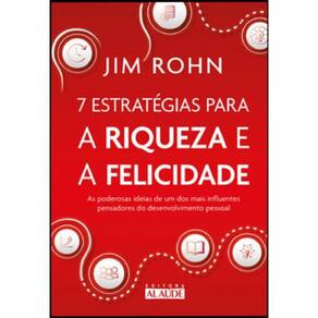 7 estratégias para a riqueza e a felicidade: as poderosas ideias de um dos mais influentes pensadores do desenvolvimento pessoal