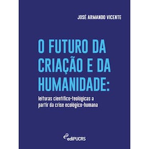 O futuro da criação e da humanidade: leituras científico-teológicas a partir da crise ecológico-humana