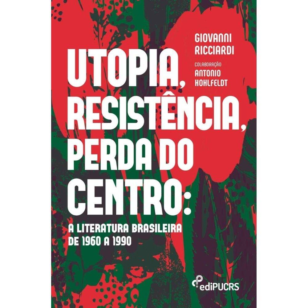 Utopia, resistência, perda do centro: a literatura Brasileira de 1960 a 1990