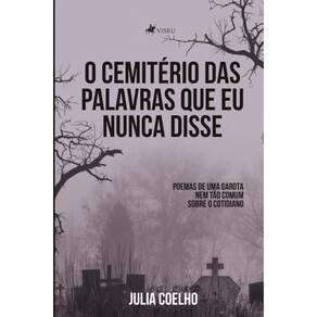 O cemit?rio das palavras que eu nunca disse:   Poemas de uma garota nem t?o comum sobre o cotidiano