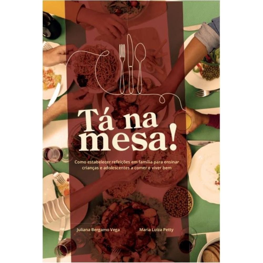 Tá na mesa. Como estabelecer refeições em família para ensinar crianças e adolescentes a comer e viver bem
