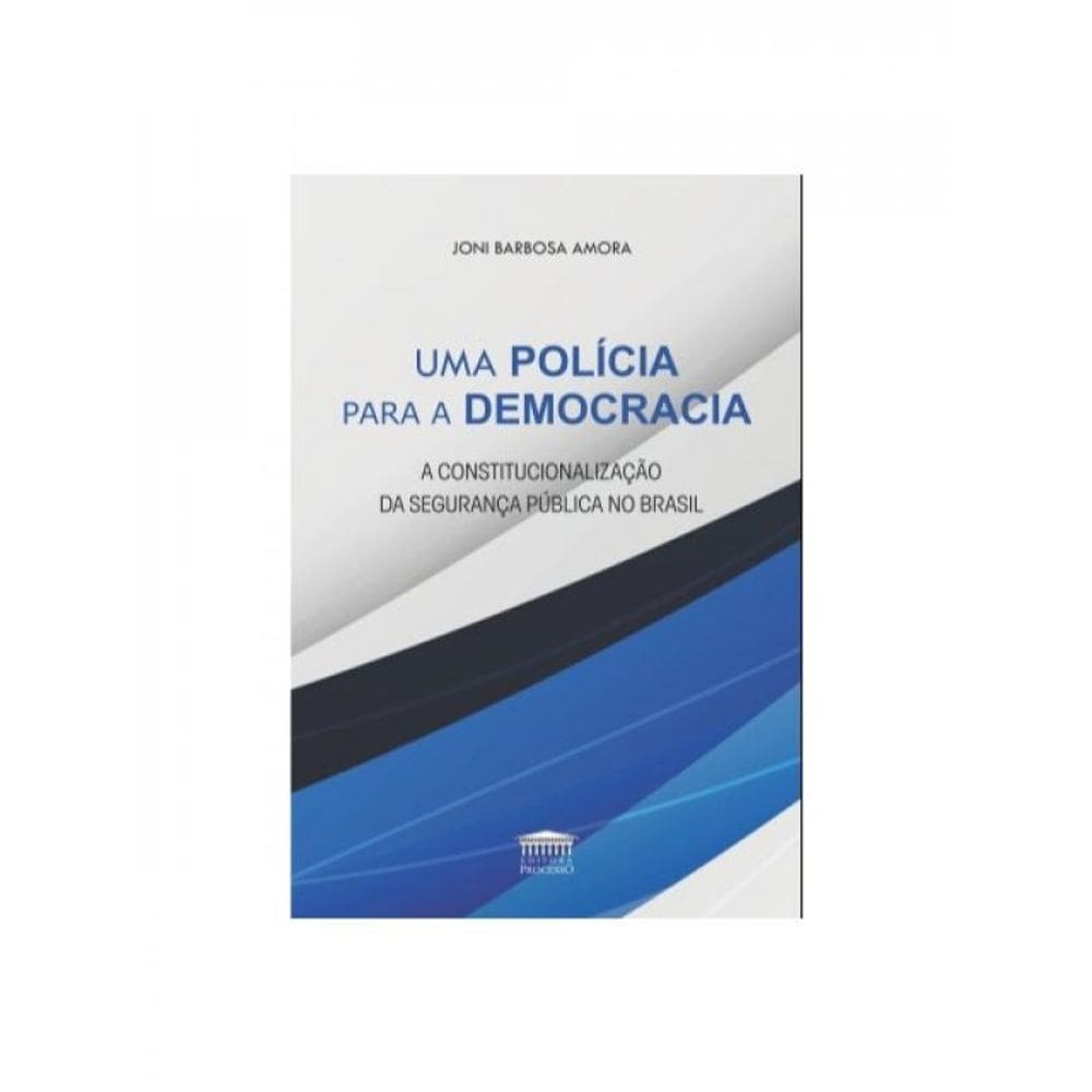 Uma Polícia Para A Democracia - A Constitucionalização Da Segurança Pública No Brasil