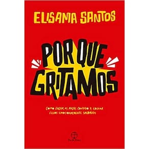 Por Que Gritamos: Como Fazer as Pazes Consigo e Educar Filhos Emocionalment