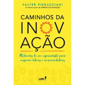 Caminhos da Inovacao: Reflexoes de Um Especialista para Inspirar Lideres e