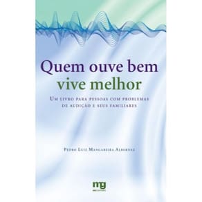 Quem Ouve Bem Vive Melhor - Um Livro Para Pessoas Com Problemas De Audição E Seus Familiares