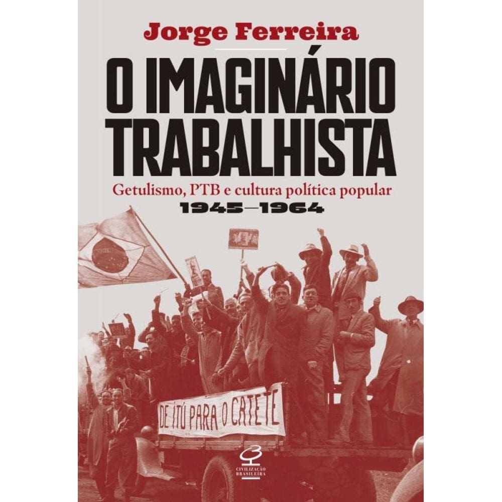 O Imaginário Trabalhista - Getulismo, PTB e Cultura Política Popular - (1945 1964)