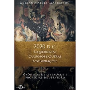2020 d. C. - Esquerdistas culposos e outras assombrações: Crônicas de liberdade e profecias de servidão