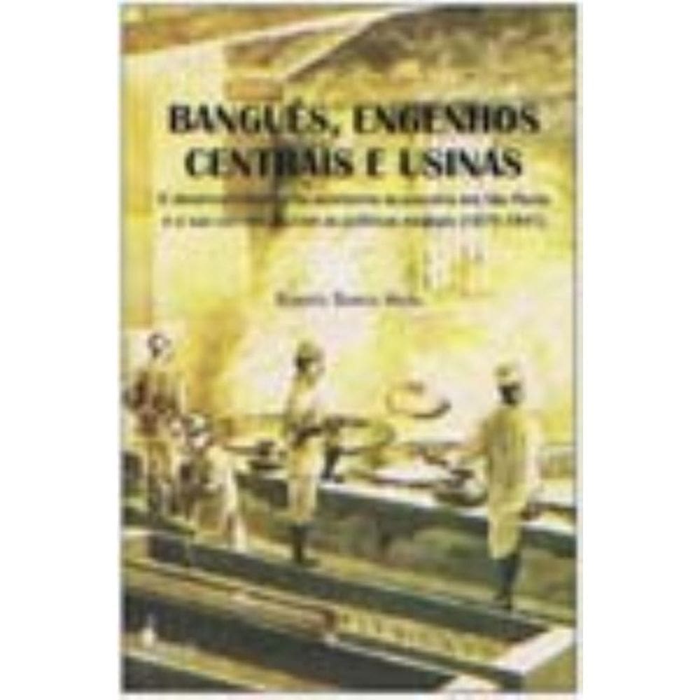 Banguês, Engenhos Centrais e Usinas - o Desenvolvimento Da Economia Açucareira Em São Paulo e a Sua