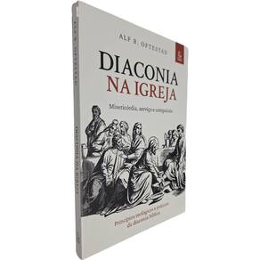 Diaconia na Igreja - Misericórdia, Serviço e Compaixão: Princípios Teológicos e Práticos da Diaconia Bíb Alf B. Oftestad