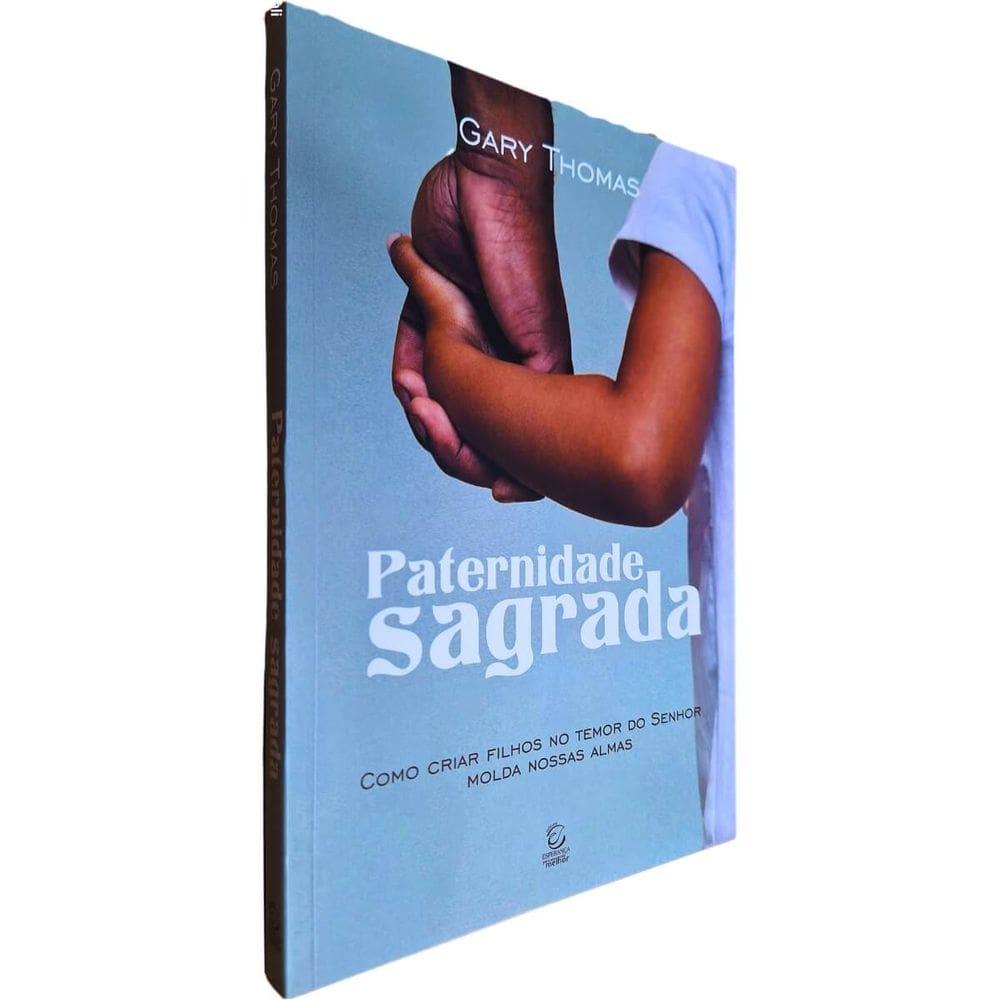 Paternidade Sagrada: Como Criar Filhos no Temor do Senhor Molda Nossas Almas Gary Thomas