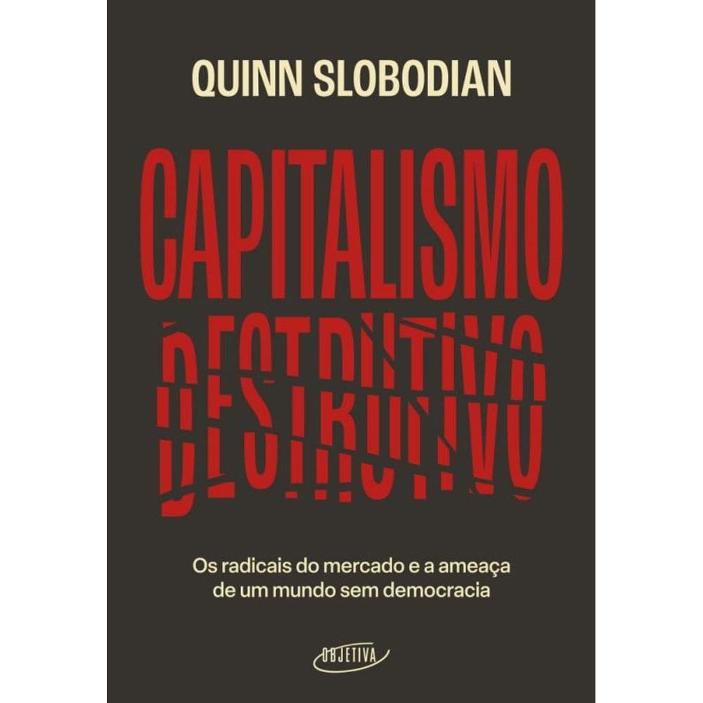 Capitalismo Destrutivo - Os Radicais Do Mercado E A Ameaça De Um Mundo Sem Democracia